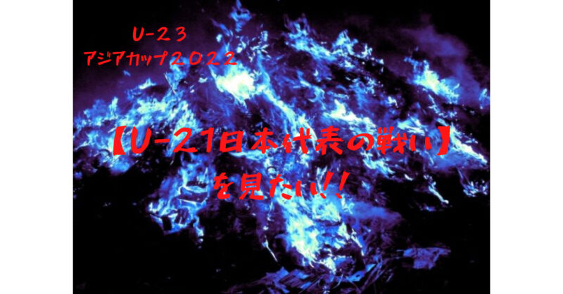 アジアカップ2022 U-21日本代表が見たい！